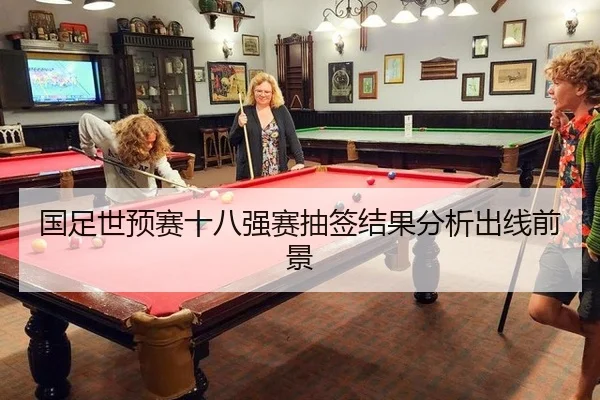 国足世预赛十八强赛抽签结果分析出线前景